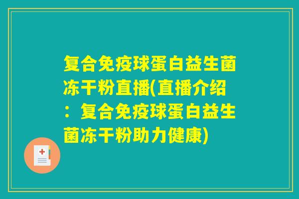 复合免疫球蛋白益生菌冻干粉直播(直播介绍：复合免疫球蛋白益生菌冻干粉助力健康)