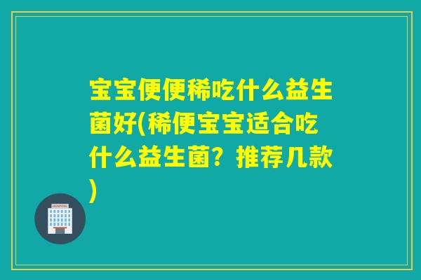 宝宝便便稀吃什么益生菌好(稀便宝宝适合吃什么益生菌？推荐几款)