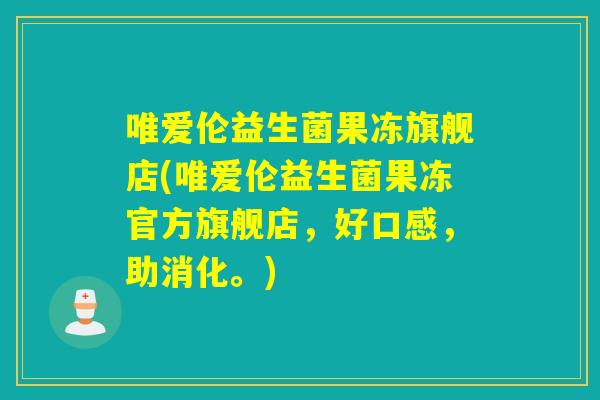 唯爱伦益生菌果冻旗舰店(唯爱伦益生菌果冻官方旗舰店，好口感，助消化。)