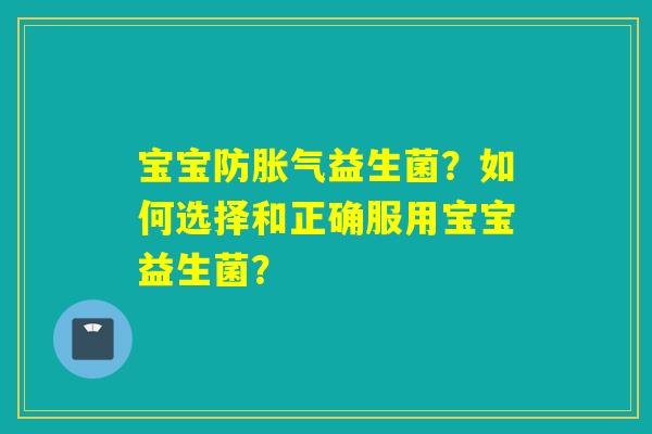 宝宝防胀气益生菌？如何选择和正确服用宝宝益生菌？