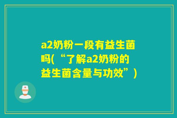a2奶粉一段有益生菌吗(“了解a2奶粉的益生菌含量与功效”)
