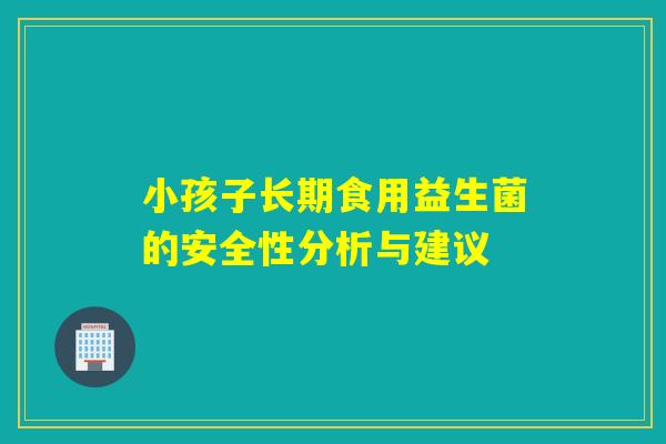 小孩子长期食用益生菌的安全性分析与建议