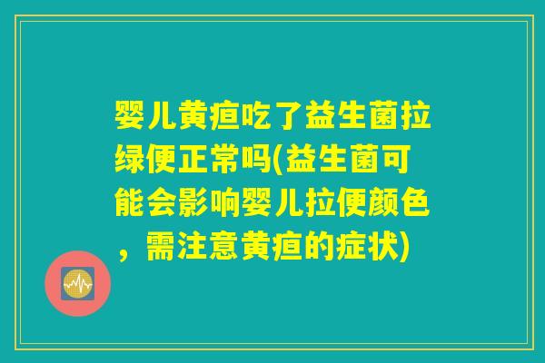 婴儿黄疸吃了益生菌拉绿便正常吗(益生菌可能会影响婴儿拉便颜色，需注意黄疸的症状)