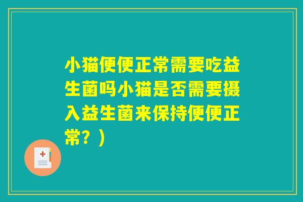 小猫便便正常需要吃益生菌吗小猫是否需要摄入益生菌来保持便便正常？)