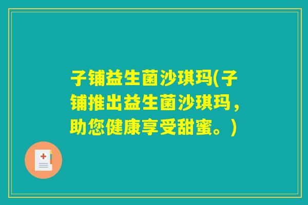 子铺益生菌沙琪玛(子铺推出益生菌沙琪玛，助您健康享受甜蜜。)