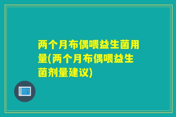 两个月布偶喂益生菌用量(两个月布偶喂益生菌剂量建议) 两个月布偶喂益生菌用量(两个月布偶喂益生菌剂量建议)