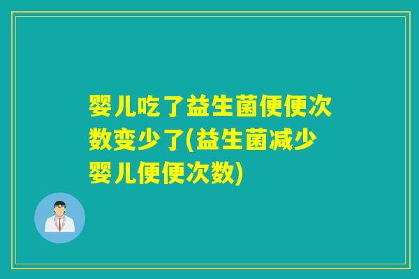 婴儿吃了益生菌便便次数变少了(益生菌减少婴儿便便次数)