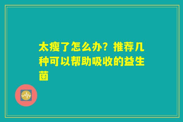 太瘦了怎么办？推荐几种可以帮助吸收的益生菌