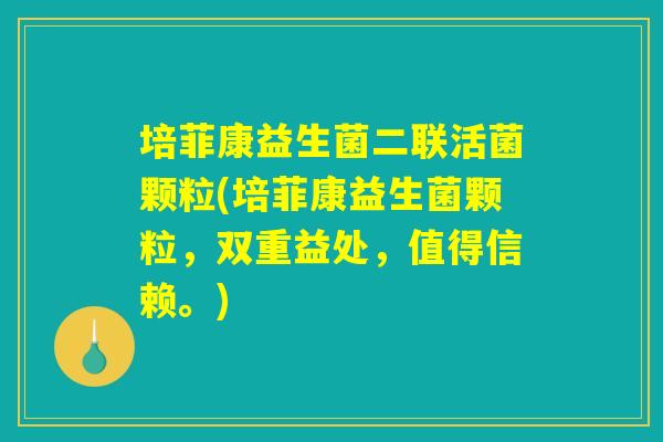 培菲康益生菌二联活菌颗粒(培菲康益生菌颗粒，双重益处，值得信赖。)
