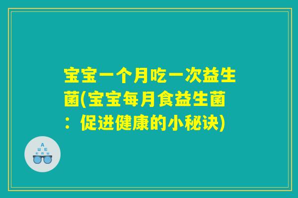 宝宝一个月吃一次益生菌(宝宝每月食益生菌：促进健康的小秘诀)