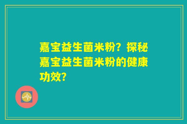 嘉宝益生菌米粉？探秘嘉宝益生菌米粉的健康功效？