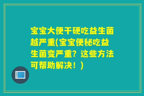 宝宝大便干硬吃益生菌越严重(宝宝便秘吃益生菌变严重？这些方法可帮助解决！)