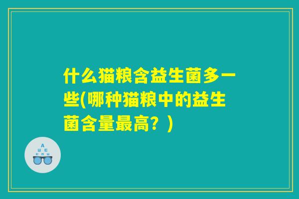 什么猫粮含益生菌多一些(哪种猫粮中的益生菌含量最高？)