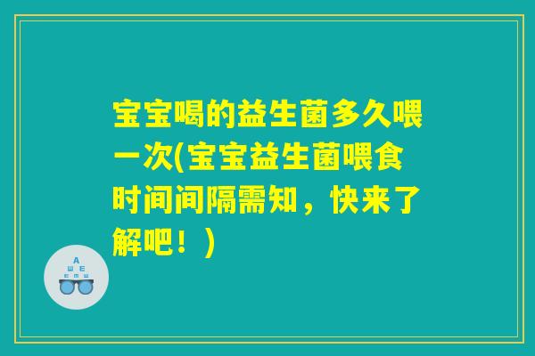 宝宝喝的益生菌多久喂一次(宝宝益生菌喂食时间间隔需知，快来了解吧！)