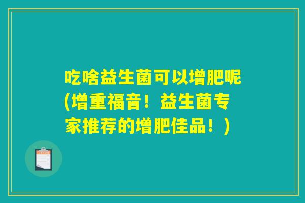 吃啥益生菌可以增肥呢(增重福音！益生菌专家推荐的增肥佳品！)