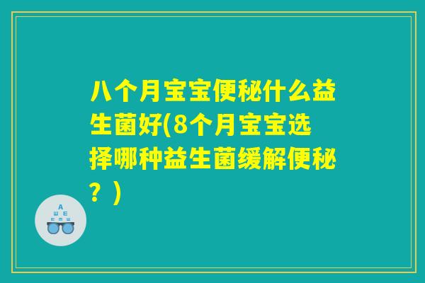 八个月宝宝便秘什么益生菌好(8个月宝宝选择哪种益生菌缓解便秘？)