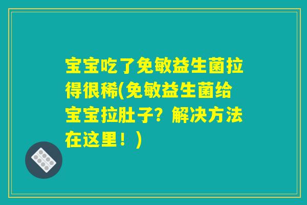 宝宝吃了免敏益生菌拉得很稀(免敏益生菌给宝宝拉肚子？解决方法在这里！)