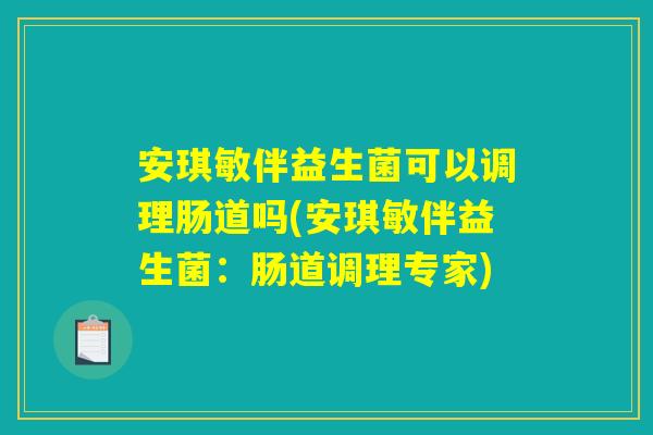 安琪敏伴益生菌可以调理肠道吗(安琪敏伴益生菌：肠道调理专家)
