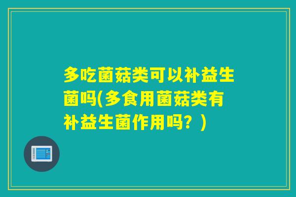 多吃菌菇类可以补益生菌吗(多食用菌菇类有补益生菌作用吗？)