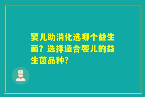 婴儿助消化选哪个益生菌?选择适合婴儿的益生菌品种? 婴儿助消化选哪个益生菌?选择适合婴儿的益生菌品种?