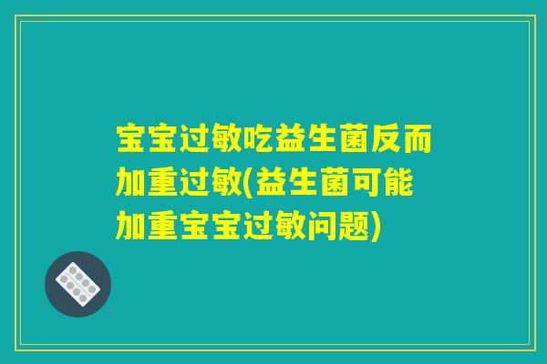 宝宝过敏吃益生菌反而加重过敏(益生菌可能加重宝宝过敏问题)