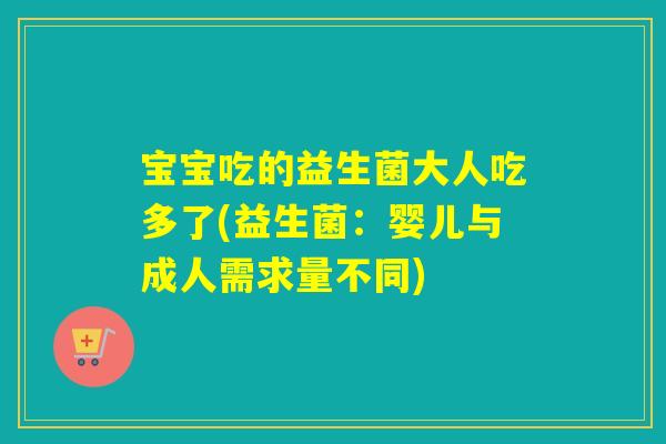 宝宝吃的益生菌大人吃多了(益生菌：婴儿与成人需求量不同)