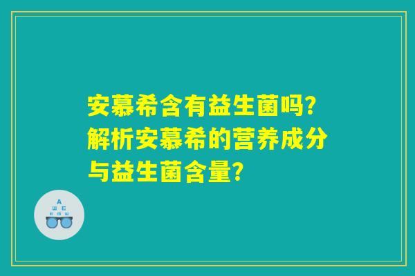 安慕希含有益生菌吗？解析安慕希的营养成分与益生菌含量？