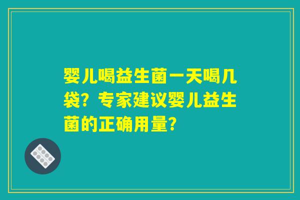 婴儿喝益生菌一天喝几袋？专家建议婴儿益生菌的正确用量？