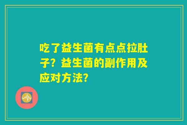吃了益生菌有点点拉肚子？益生菌的副作用及应对方法？