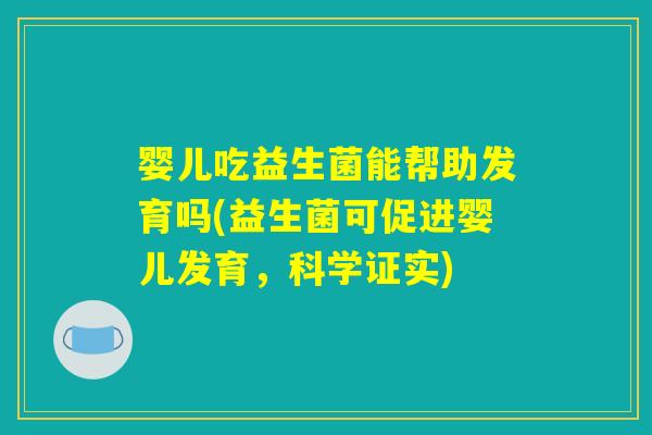 婴儿吃益生菌能帮助发育吗(益生菌可促进婴儿发育，科学证实)