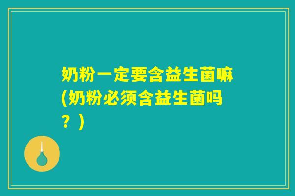 奶粉一定要含益生菌嘛(奶粉必须含益生菌吗？)