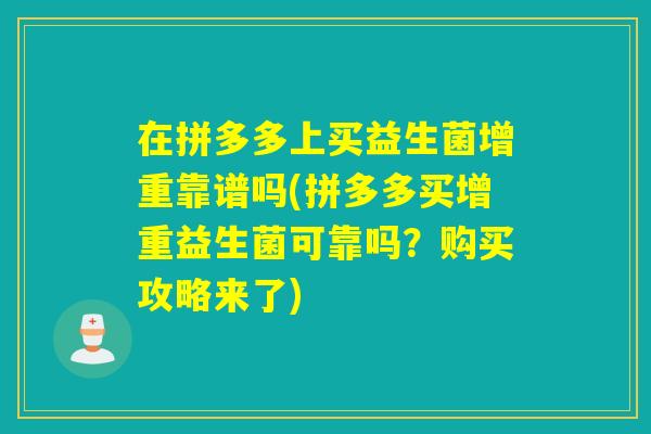 在拼多多上买益生菌增重靠谱吗(拼多多买增重益生菌可靠吗？购买攻略来了)