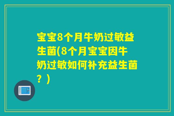 宝宝8个月牛奶过敏益生菌(8个月宝宝因牛奶过敏如何补充益生菌？)