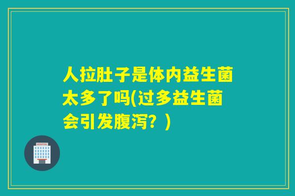 人拉肚子是体内益生菌太多了吗(过多益生菌会引发腹泻？)