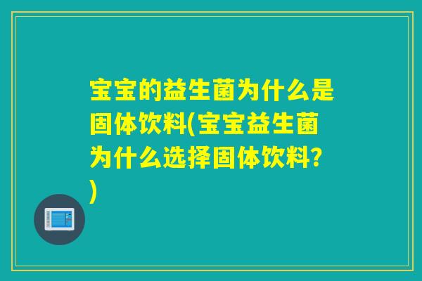 宝宝的益生菌为什么是固体饮料(宝宝益生菌为什么选择固体饮料？)