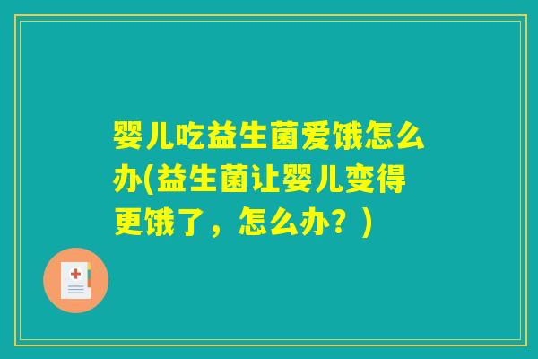 婴儿吃益生菌爱饿怎么办(益生菌让婴儿变得更饿了,怎么办?) 婴儿吃益生菌爱饿怎么办(益生菌让婴儿变得更饿了,怎么办?)
