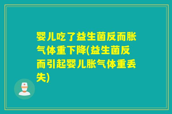 婴儿吃了益生菌反而胀气体重下降(益生菌反而引起婴儿胀气体重丢失)