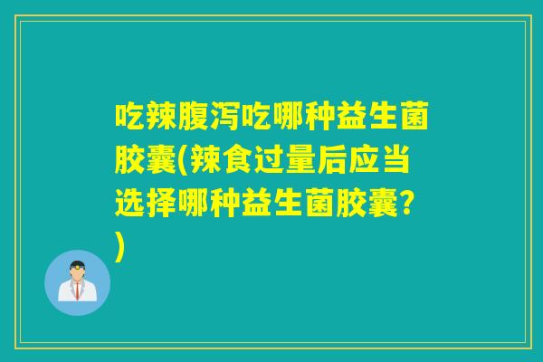 吃辣腹泻吃哪种益生菌胶囊(辣食过量后应当选择哪种益生菌胶囊？)