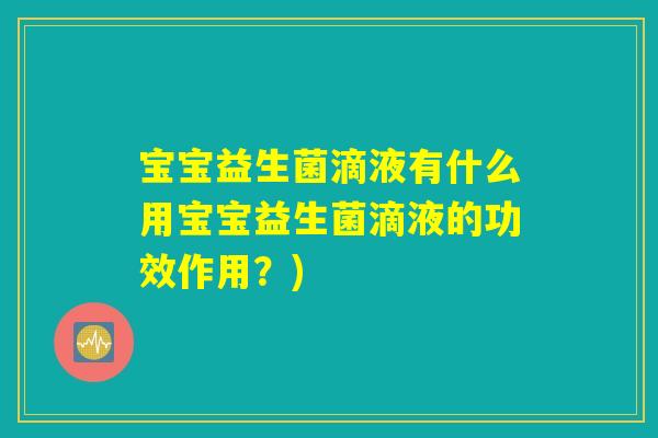 宝宝益生菌滴液有什么用宝宝益生菌滴液的功效作用？)