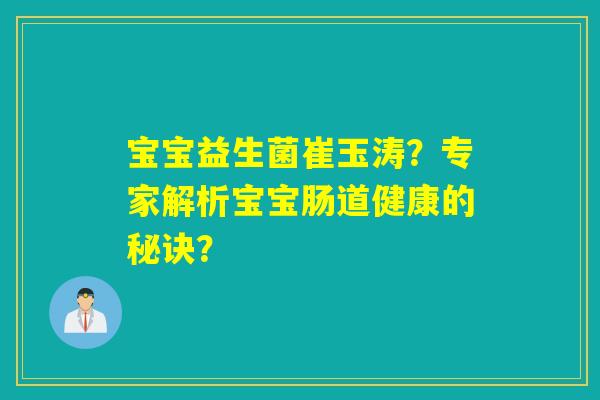 宝宝益生菌崔玉涛？专家解析宝宝肠道健康的秘诀？