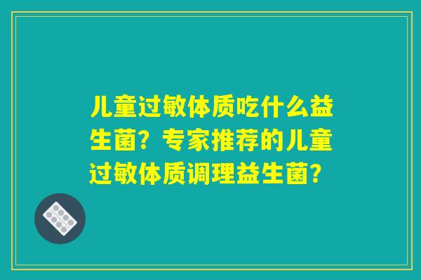 儿童体质吃什么益生菌?专家推荐的儿童体质调理益生菌? 儿童体质吃什么益生菌?专家推荐的儿童体质调理益生菌?