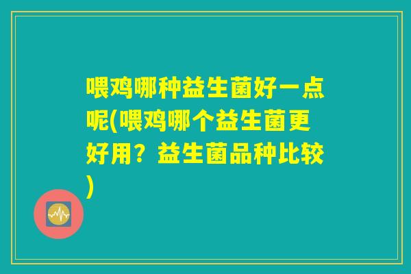 喂鸡哪种益生菌好一点呢(喂鸡哪个益生菌更好用？益生菌品种比较)