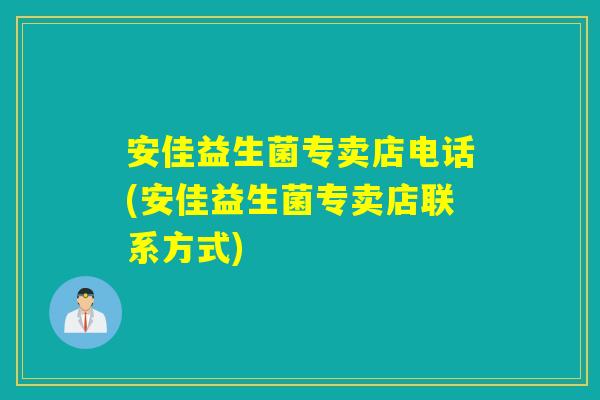 安佳益生菌专卖店电话(安佳益生菌专卖店联系方式)