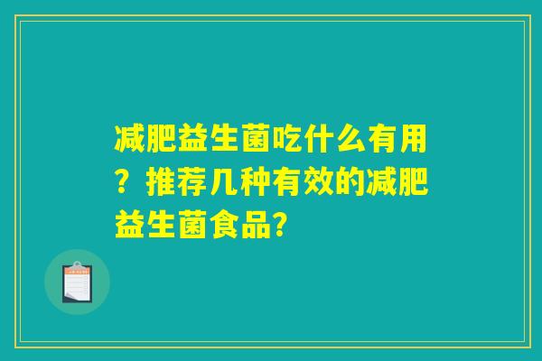 减肥益生菌吃什么有用？推荐几种有效的减肥益生菌食品？