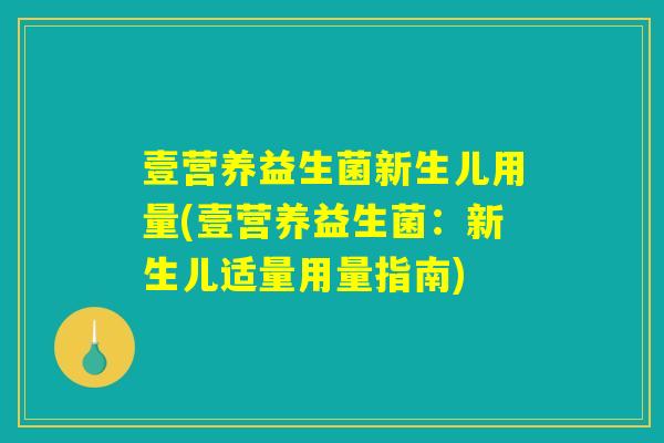 壹营养益生菌新生儿用量(壹营养益生菌：新生儿适量用量指南)