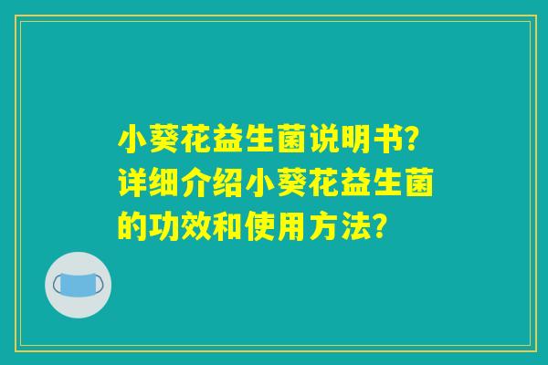 小葵花益生菌说明书？详细介绍小葵花益生菌的功效和使用方法？