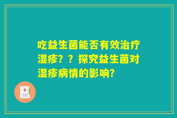 吃益生菌能否有效治疗湿疹？？探究益生菌对湿疹病情的影响？