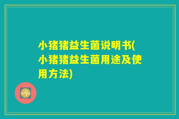 小猪猪益生菌说明书(小猪猪益生菌用途及使用方法)