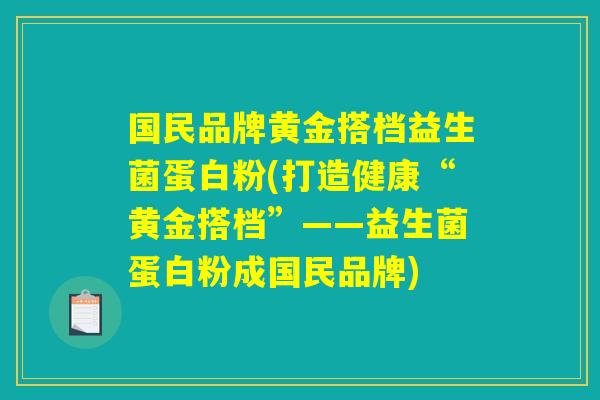 国民品牌黄金搭档益生菌蛋白粉(打造健康“黄金搭档”——益生菌蛋白粉成国民品牌)