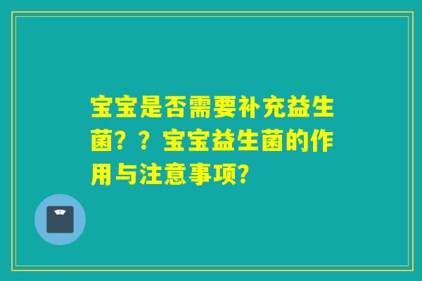 宝宝是否需要补充益生菌？？宝宝益生菌的作用与注意事项？
